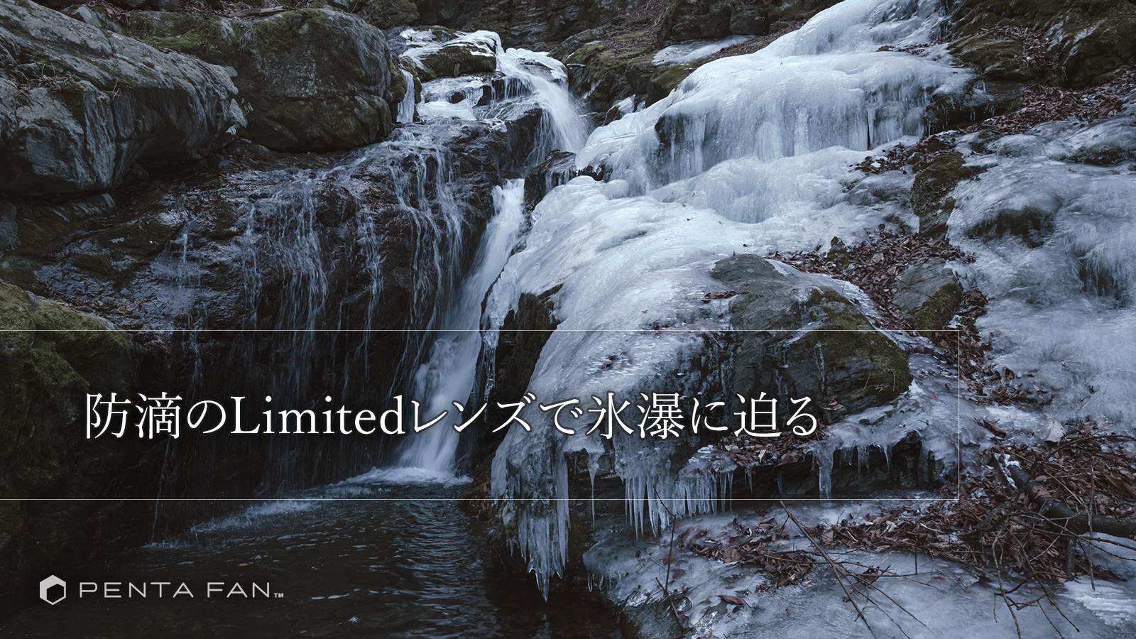 防滴のLimitedレンズで秩父の氷瀑へ迫る